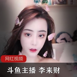 斗鱼绝美仙女主播（李来财）天生丽质的绝世美人，直播间违规被封【159 MB】