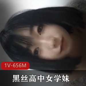 黑丝高中女学妹露脸合集1V656M，超火资源，家里自拍