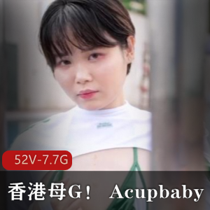 香港小狗Acupbaby资源合集52V7.7G，无保护多人游，疯狂自拍