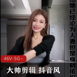 混剪抖音风大帅剪辑最新合集46V5G，网红颜值精彩不断
