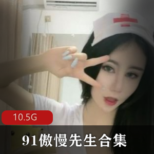 丰韵91傲慢先生已婚少女合集10.5G技术花哨