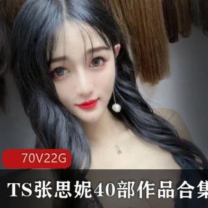 网络张思妮TS视频合集70部22G诱人至极