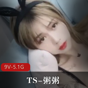 推特粥粥TS高颜值合集9部5.1G闺蜜玩疯了