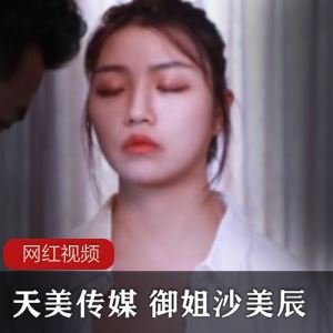 沙美辰天美传媒助眠绝版1部280MB高冷御姐