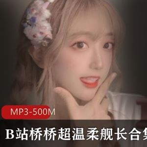 桥桥超温柔B站舰长哄睡音频500M绝版21部温柔乡太勾人